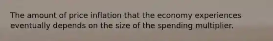 The amount of price inflation that the economy experiences eventually depends on the size of the spending multiplier.