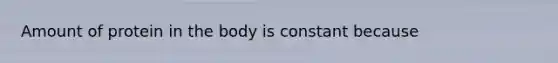 Amount of protein in the body is constant because