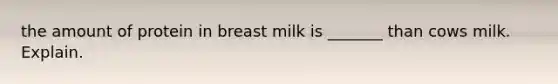 the amount of protein in breast milk is _______ than cows milk. Explain.