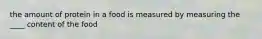 the amount of protein in a food is measured by measuring the ____ content of the food