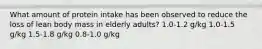 What amount of protein intake has been observed to reduce the loss of lean body mass in elderly adults? 1.0-1.2 g/kg 1.0-1.5 g/kg 1.5-1.8 g/kg 0.8-1.0 g/kg