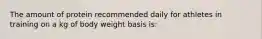 The amount of protein recommended daily for athletes in training on a kg of body weight basis is: