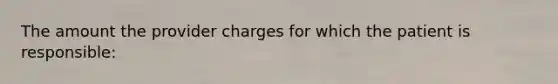 The amount the provider charges for which the patient is responsible: