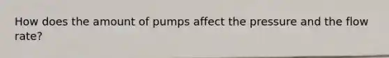 How does the amount of pumps affect the pressure and the flow rate?