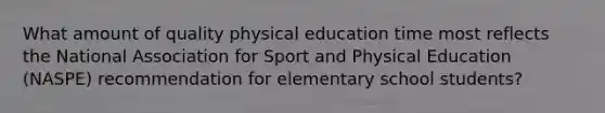 What amount of quality physical education time most reflects the National Association for Sport and Physical Education (NASPE) recommendation for elementary school students?