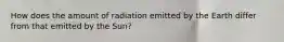 How does the amount of radiation emitted by the Earth differ from that emitted by the Sun?