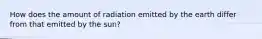 How does the amount of radiation emitted by the earth differ from that emitted by the sun?