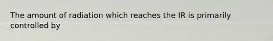 The amount of radiation which reaches the IR is primarily controlled by