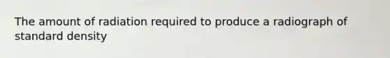 The amount of radiation required to produce a radiograph of standard density