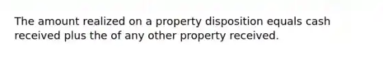 The amount realized on a property disposition equals cash received plus the of any other property received.