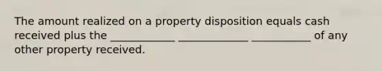 The amount realized on a property disposition equals cash received plus the ____________ _____________ ___________ of any other property received.