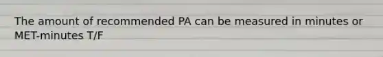 The amount of recommended PA can be measured in minutes or MET-minutes T/F