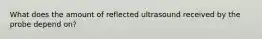 What does the amount of reflected ultrasound received by the probe depend on?