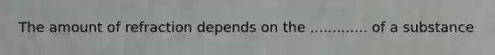 The amount of refraction depends on the ............. of a substance