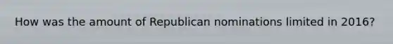 How was the amount of Republican nominations limited in 2016?