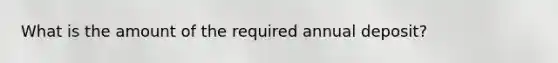 What is the amount of the required annual deposit?