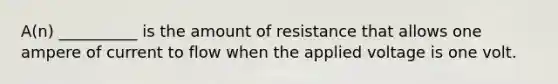 A(n) __________ is the amount of resistance that allows one ampere of current to flow when the applied voltage is one volt.