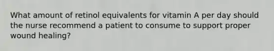 What amount of retinol equivalents for vitamin A per day should the nurse recommend a patient to consume to support proper wound healing?