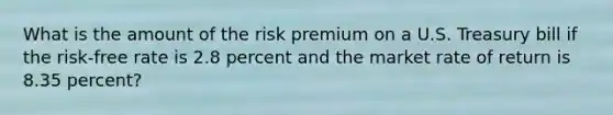 What is the amount of the risk premium on a U.S. Treasury bill if the risk-free rate is 2.8 percent and the market rate of return is 8.35 percent?