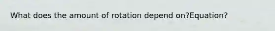 What does the amount of rotation depend on?Equation?