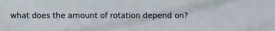 what does the amount of rotation depend on?