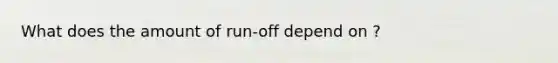 What does the amount of run-off depend on ?