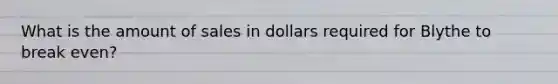 What is the amount of sales in dollars required for Blythe to break​ even?