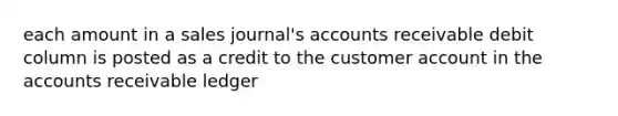 each amount in a sales journal's accounts receivable debit column is posted as a credit to the customer account in the accounts receivable ledger