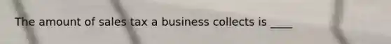 The amount of sales tax a business collects is ____