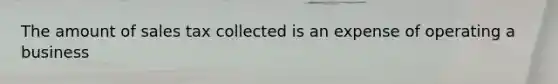 The amount of sales tax collected is an expense of operating a business
