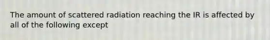 The amount of scattered radiation reaching the IR is affected by all of the following except