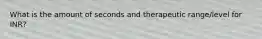 What is the amount of seconds and therapeutic range/level for INR?