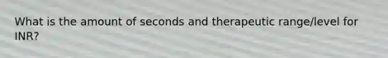 What is the amount of seconds and therapeutic range/level for INR?
