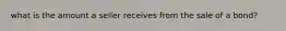 what is the amount a seller receives from the sale of a bond?