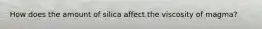 How does the amount of silica affect the viscosity of magma?