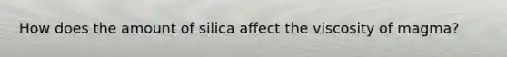 How does the amount of silica affect the viscosity of magma?