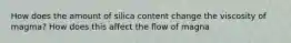 How does the amount of silica content change the viscosity of magma? How does this affect the flow of magna