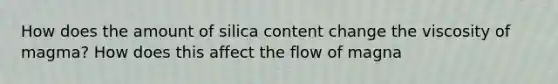 How does the amount of silica content change the viscosity of magma? How does this affect the flow of magna