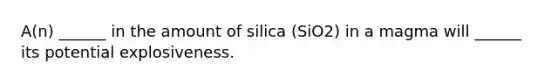 A(n) ______ in the amount of silica (SiO2) in a magma will ______ its potential explosiveness.