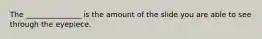 The _______________ is the amount of the slide you are able to see through the eyepiece.