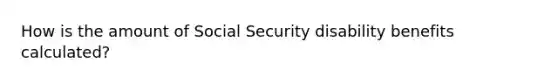 How is the amount of Social Security disability benefits calculated?