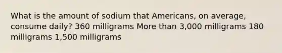 What is the amount of sodium that Americans, on average, consume daily? 360 milligrams More than 3,000 milligrams 180 milligrams 1,500 milligrams