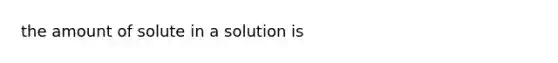 the amount of solute in a solution is