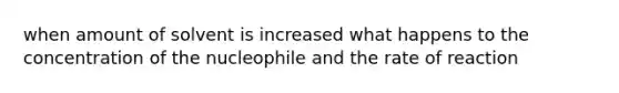 when amount of solvent is increased what happens to the concentration of the nucleophile and the rate of reaction