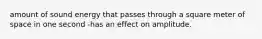 amount of sound energy that passes through a square meter of space in one second -has an effect on amplitude.