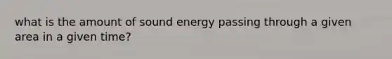 what is the amount of sound energy passing through a given area in a given time?