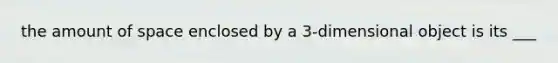 the amount of space enclosed by a 3-dimensional object is its ___