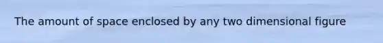 The amount of space enclosed by any two dimensional figure