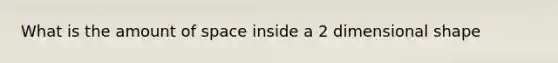 What is the amount of space inside a 2 dimensional shape