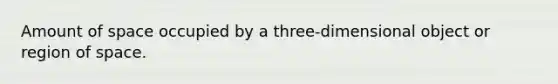 Amount of space occupied by a three-dimensional object or region of space.